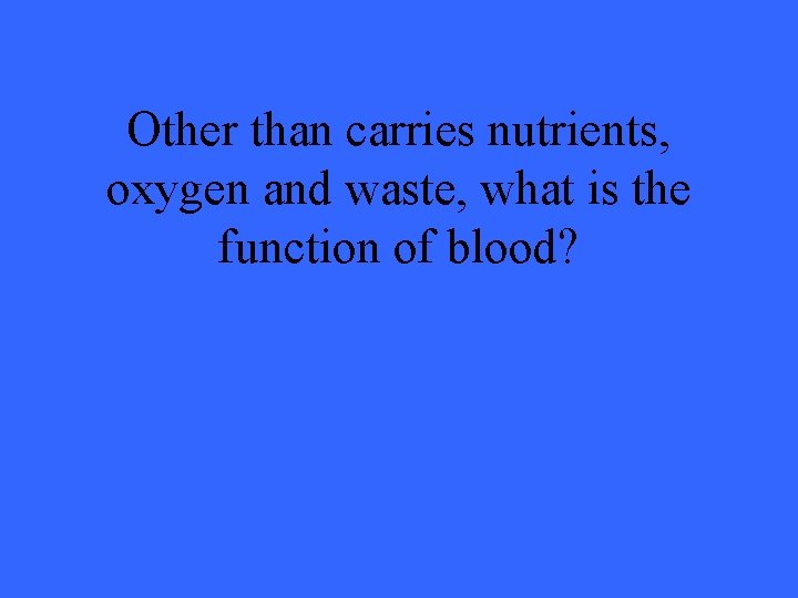 Other than carries nutrients, oxygen and waste, what is the function of blood? 
