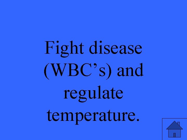 Fight disease (WBC’s) and regulate temperature. 