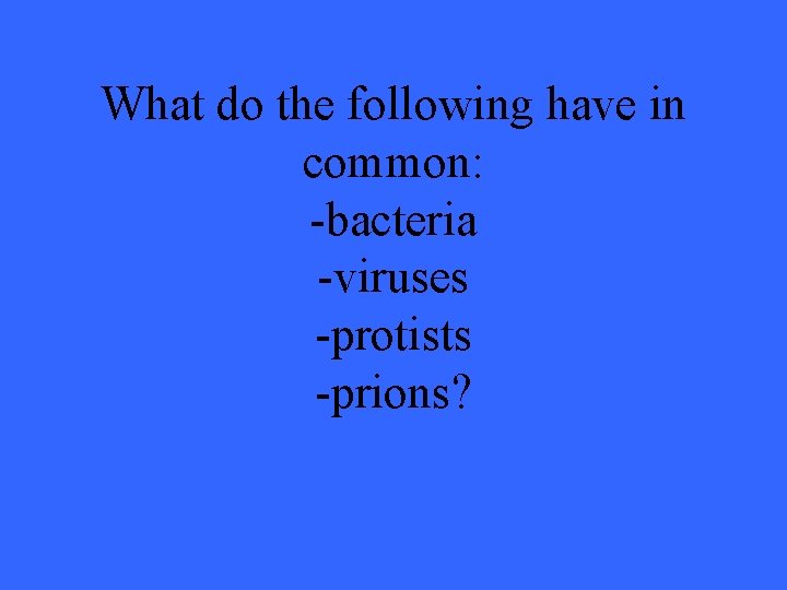 What do the following have in common: -bacteria -viruses -protists -prions? 