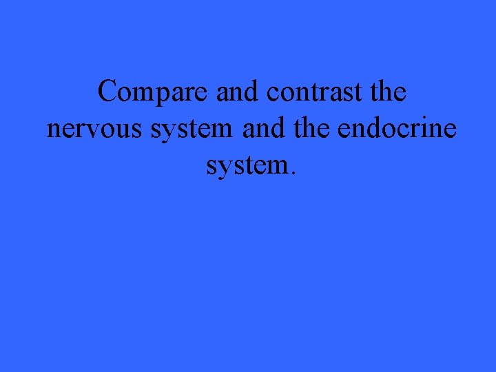 Compare and contrast the nervous system and the endocrine system. 