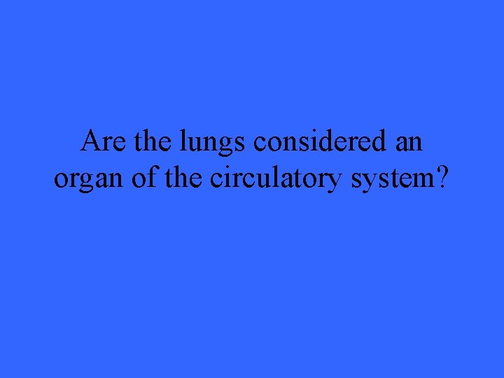 Are the lungs considered an organ of the circulatory system? 