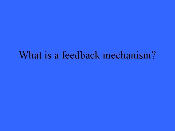 What is a feedback mechanism? 