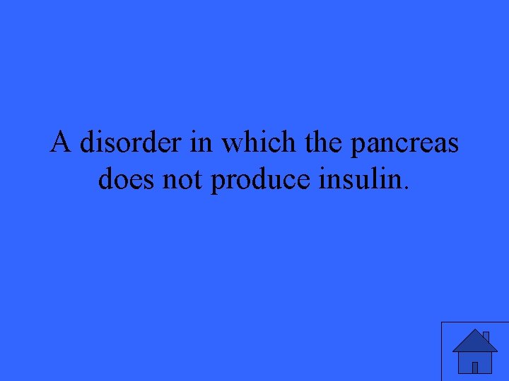 A disorder in which the pancreas does not produce insulin. 
