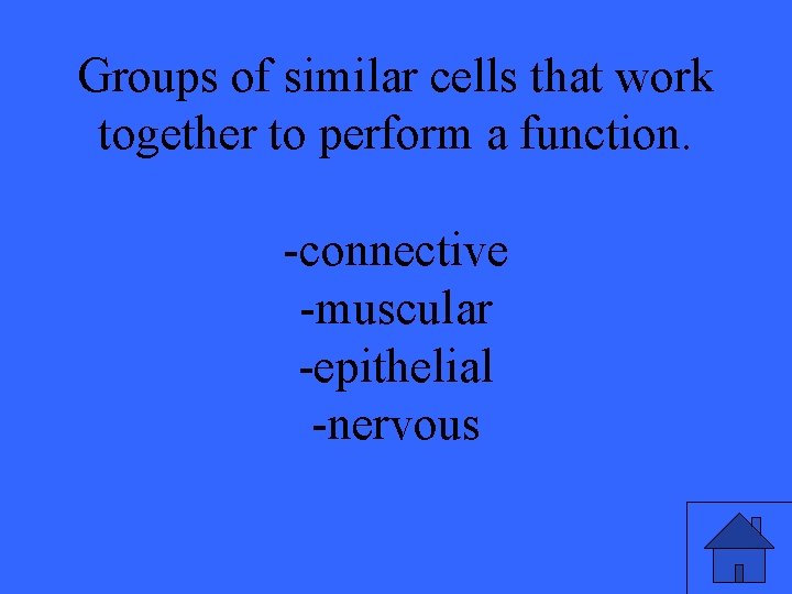 Groups of similar cells that work together to perform a function. -connective -muscular -epithelial