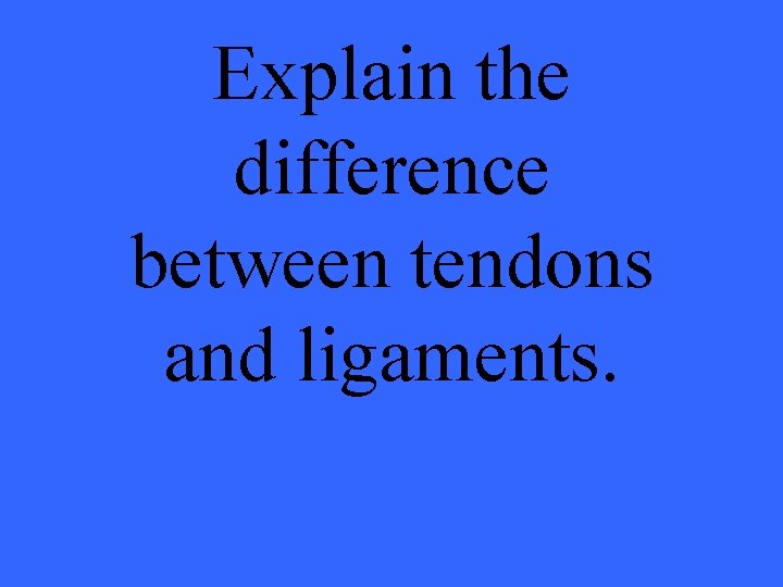 Explain the difference between tendons and ligaments. 