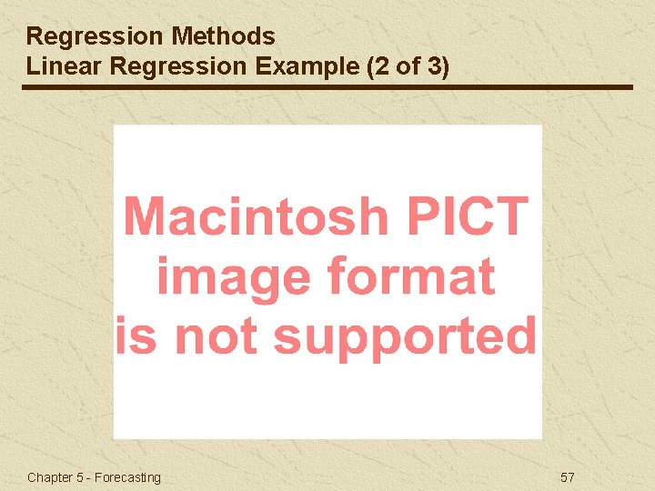 Regression Methods Linear Regression Example (2 of 3) Chapter 5 - Forecasting 57 