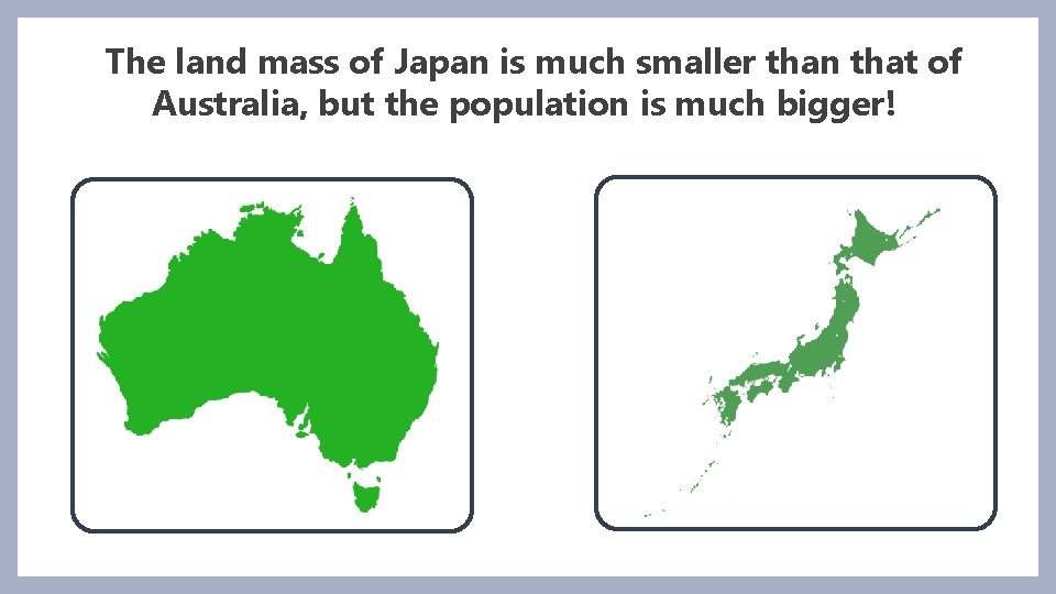 The land mass of Japan is much smaller than that of Australia, but the