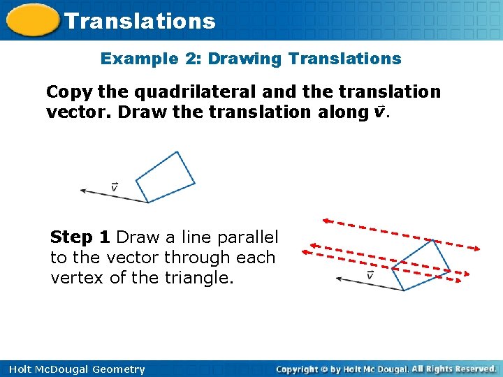 Translations Example 2: Drawing Translations Copy the quadrilateral and the translation vector. Draw the