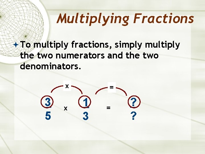 Multiplying Fractions To multiply fractions, simply multiply the two numerators and the two denominators.