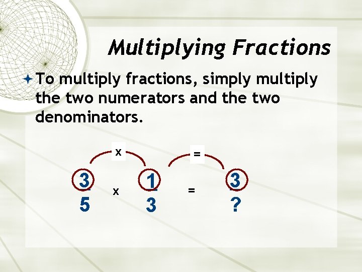 Multiplying Fractions To multiply fractions, simply multiply the two numerators and the two denominators.