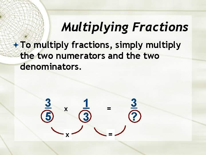 Multiplying Fractions To multiply fractions, simply multiply the two numerators and the two denominators.