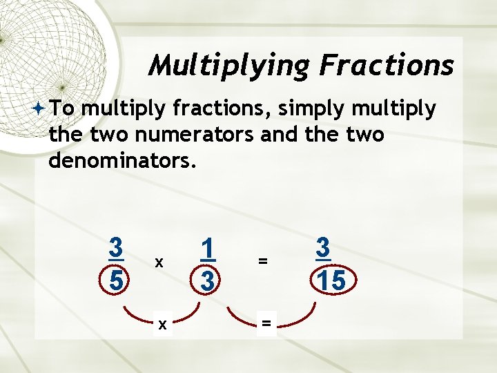 Multiplying Fractions To multiply fractions, simply multiply the two numerators and the two denominators.