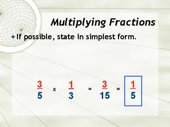 Multiplying Fractions If possible, state in simplest form. 3 5 x 1 3 =