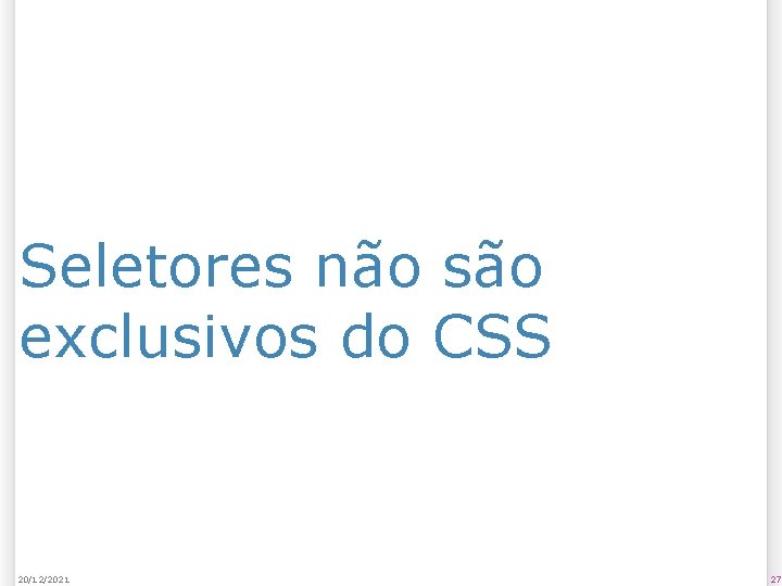 Seletores não são exclusivos do CSS 20/12/2021 27 