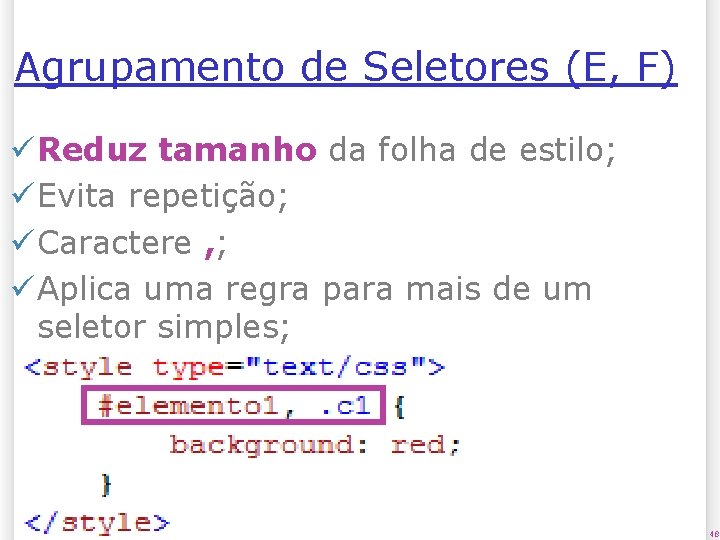 Agrupamento de Seletores (E, F) ü Reduz tamanho da folha de estilo; ü Evita