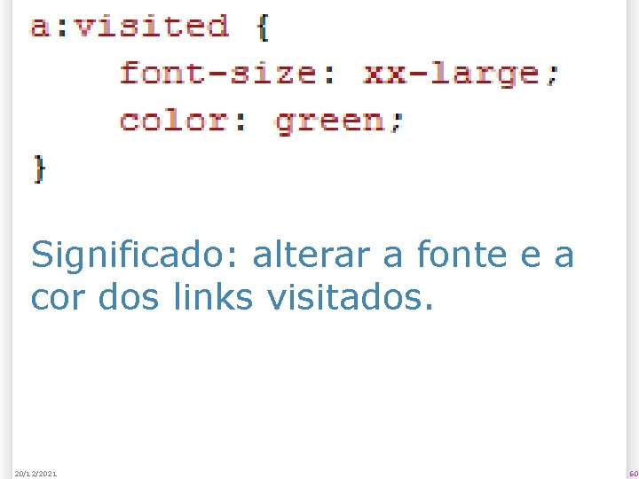 Significado: alterar a fonte e a cor dos links visitados. 20/12/2021 60 