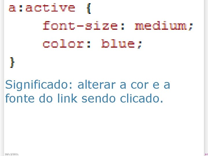 Significado: alterar a cor e a fonte do link sendo clicado. 20/12/2021 64 