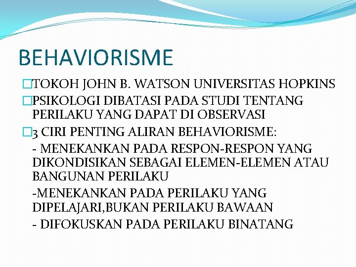 BEHAVIORISME �TOKOH JOHN B. WATSON UNIVERSITAS HOPKINS �PSIKOLOGI DIBATASI PADA STUDI TENTANG PERILAKU YANG