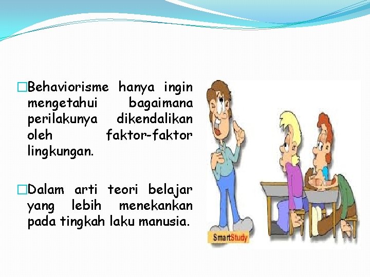 �Behaviorisme hanya ingin mengetahui bagaimana perilakunya dikendalikan oleh faktor-faktor lingkungan. �Dalam arti teori belajar