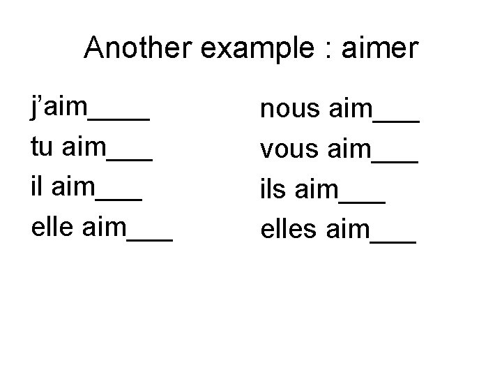 Another example : aimer j’aim____ tu aim___ il aim___ elle aim___ nous aim___ vous
