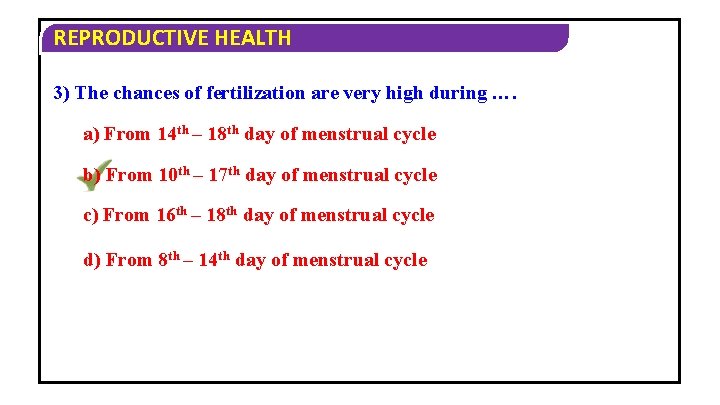REPRODUCTIVE HEALTH 3) The chances of fertilization are very high during …. a) From
