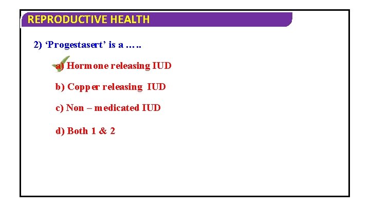 REPRODUCTIVE HEALTH 2) ‘Progestasert’ is a …. . a) Hormone releasing IUD b) Copper