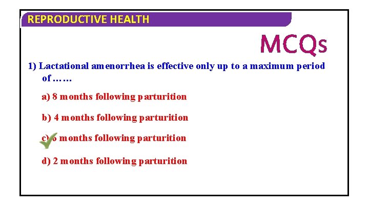 REPRODUCTIVE HEALTH MCQS 1) Lactational amenorrhea is effective only up to a maximum period