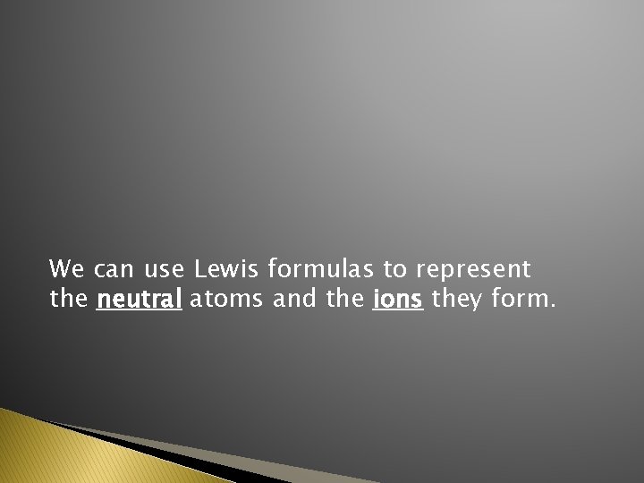 We can use Lewis formulas to represent the neutral atoms and the ions they