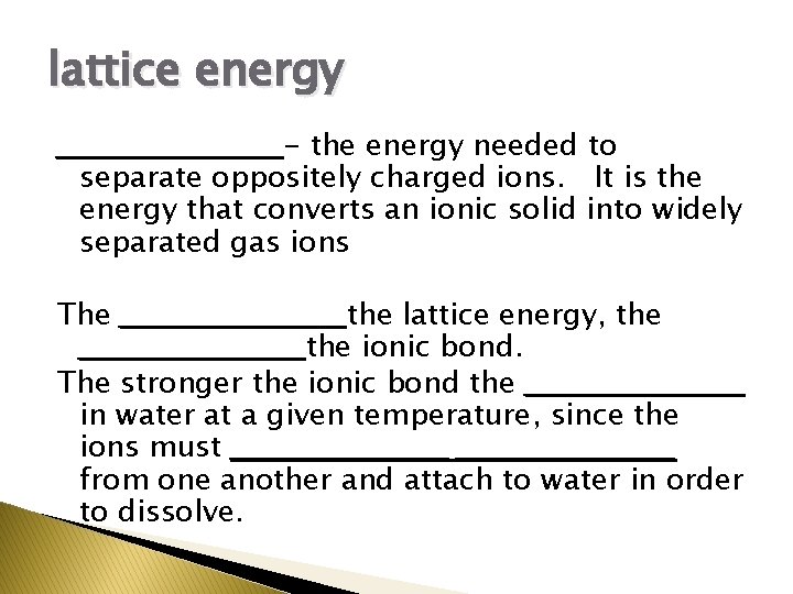 lattice energy ___________ - the energy needed to separate oppositely charged ions. It is