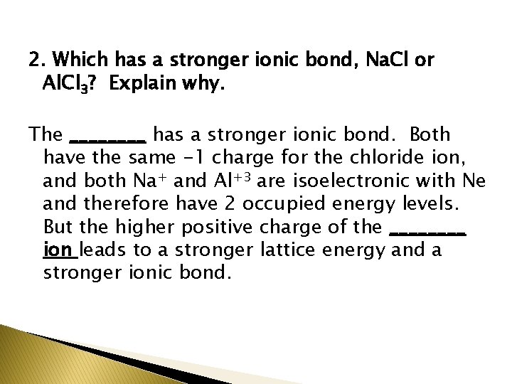 2. Which has a stronger ionic bond, Na. Cl or Al. Cl 3? Explain