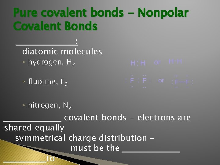 Pure covalent bonds - Nonpolar Covalent Bonds __________ : diatomic molecules ◦ hydrogen, H