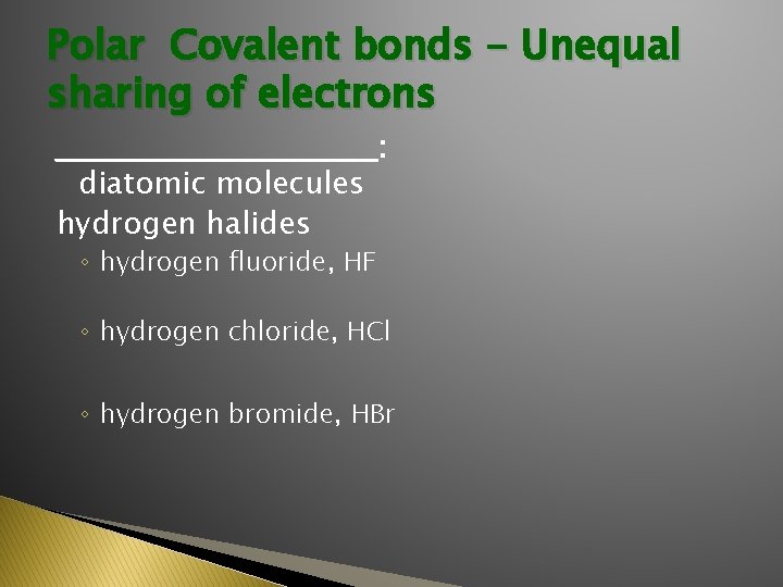 Polar Covalent bonds - Unequal sharing of electrons _______________: diatomic molecules hydrogen halides ◦