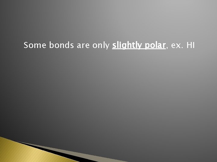 Some bonds are only slightly polar, ex. HI 