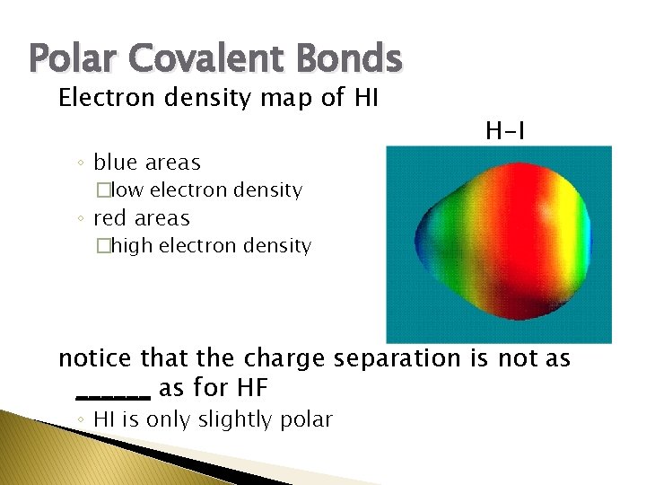 Polar Covalent Bonds Electron density map of HI ◦ blue areas H-I �low electron