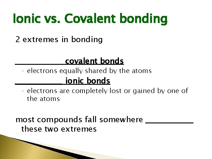 Ionic vs. Covalent bonding 2 extremes in bonding _________ covalent bonds ◦ electrons equally