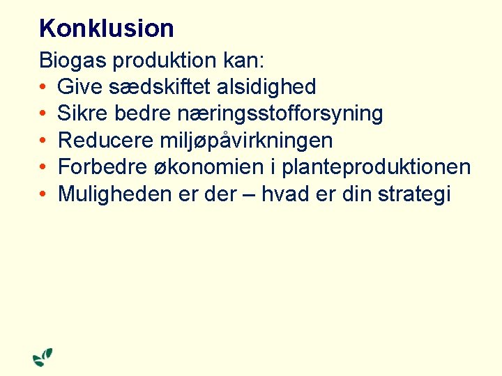 Konklusion Biogas produktion kan: • Give sædskiftet alsidighed • Sikre bedre næringsstofforsyning • Reducere