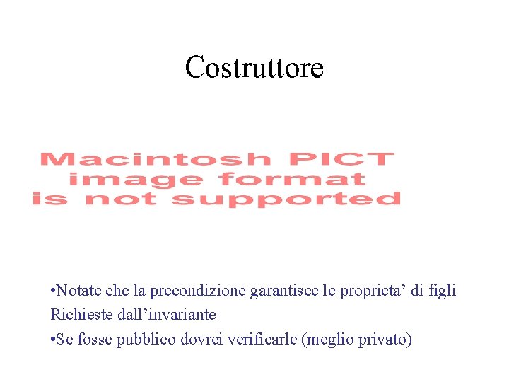 Costruttore • Notate che la precondizione garantisce le proprieta’ di figli Richieste dall’invariante •