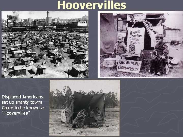 Hoovervilles Displaced Americans set up shanty towns Came to be known as “Hoovervilles” 