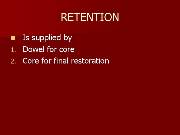 RETENTION Is supplied by 1. Dowel for core 2. Core for final restoration n