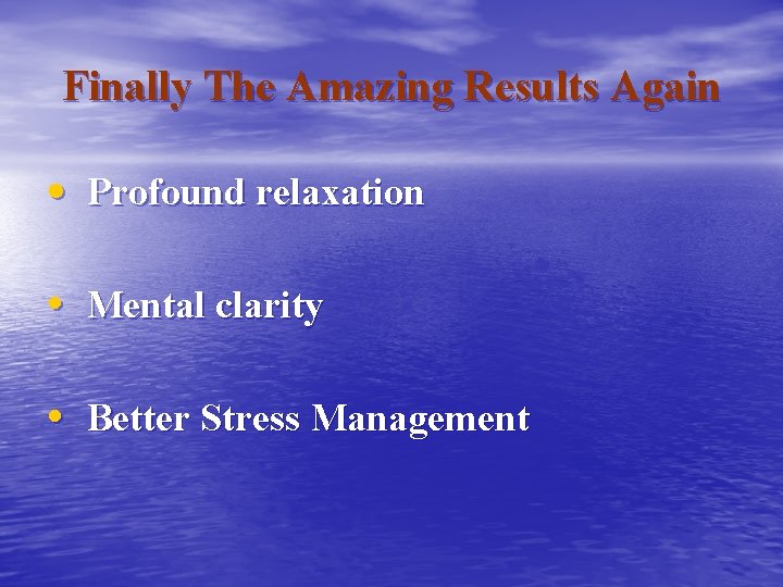 Finally The Amazing Results Again • Profound relaxation • Mental clarity • Better Stress
