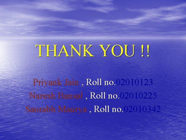 THANK YOU !! Priyank Jain , Roll no. 02010123 Naresh Bansal , Roll no.