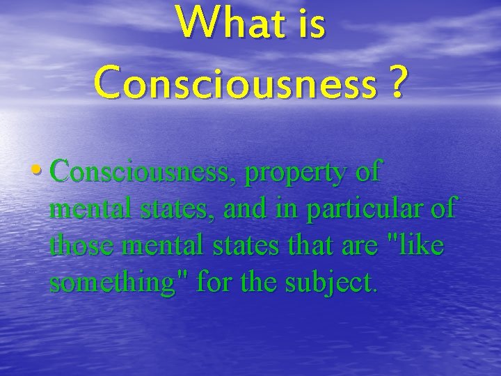 What is Consciousness ? • Consciousness, property of mental states, and in particular of