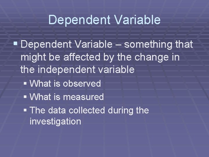 Dependent Variable § Dependent Variable – something that might be affected by the change