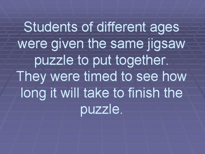 Students of different ages were given the same jigsaw puzzle to put together. They