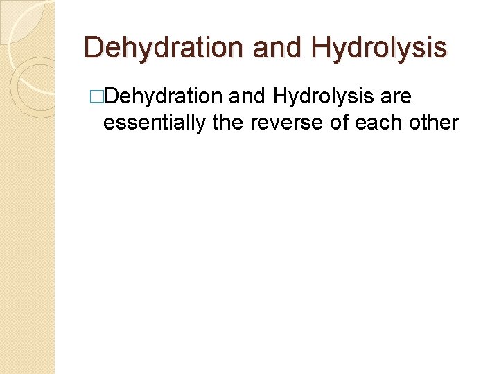 Dehydration and Hydrolysis �Dehydration and Hydrolysis are essentially the reverse of each other 