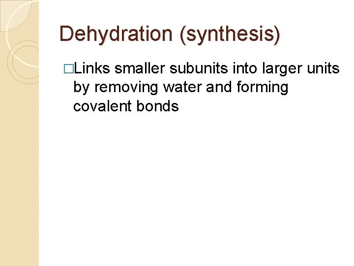 Dehydration (synthesis) �Links smaller subunits into larger units by removing water and forming covalent