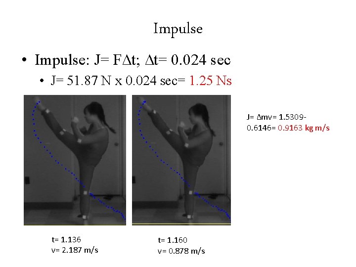 Impulse • Impulse: J= F∆t; ∆t= 0. 024 sec • J= 51. 87 N