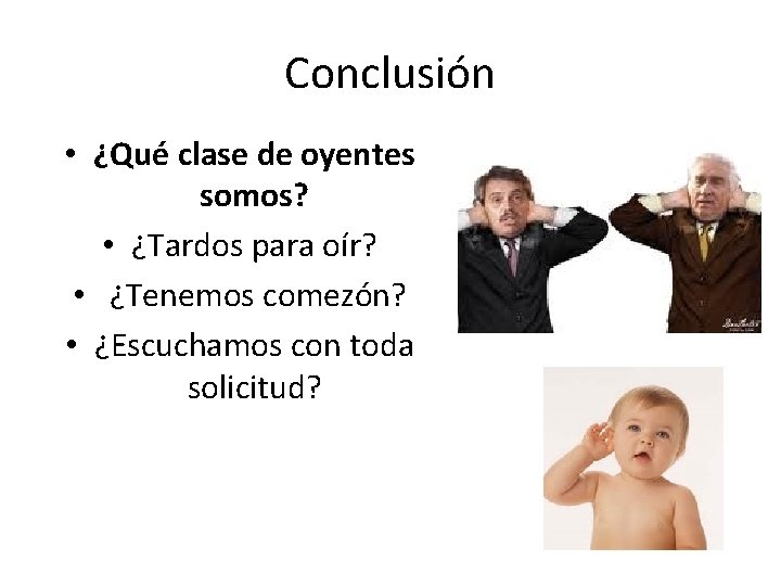 Conclusión • ¿Qué clase de oyentes somos? • ¿Tardos para oír? • ¿Tenemos comezón?