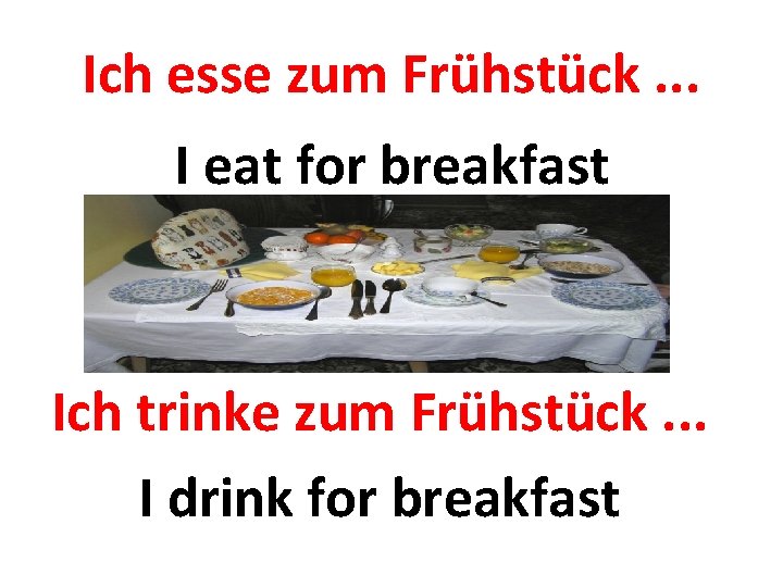 Ich esse zum Frühstück. . . I eat for breakfast Ich trinke zum Frühstück.