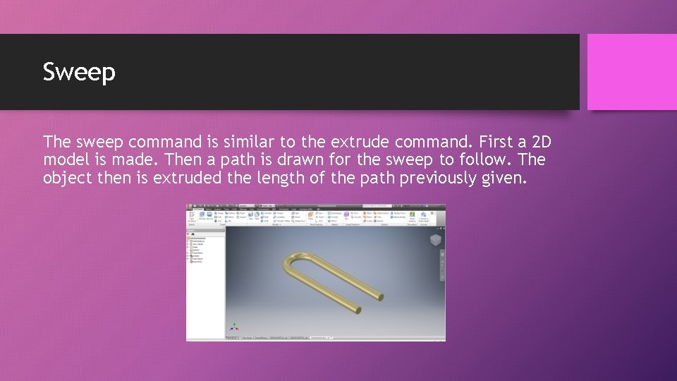 Sweep The sweep command is similar to the extrude command. First a 2 D